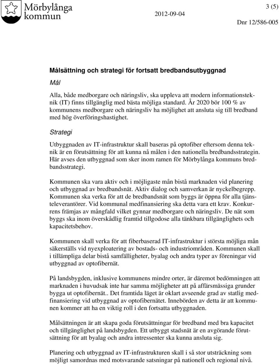 Strategi Utbyggnaden av IT-infrastruktur skall baseras på optofiber eftersom denna teknik är en förutsättning för att kunna nå målen i den nationella bredbandsstrategin.