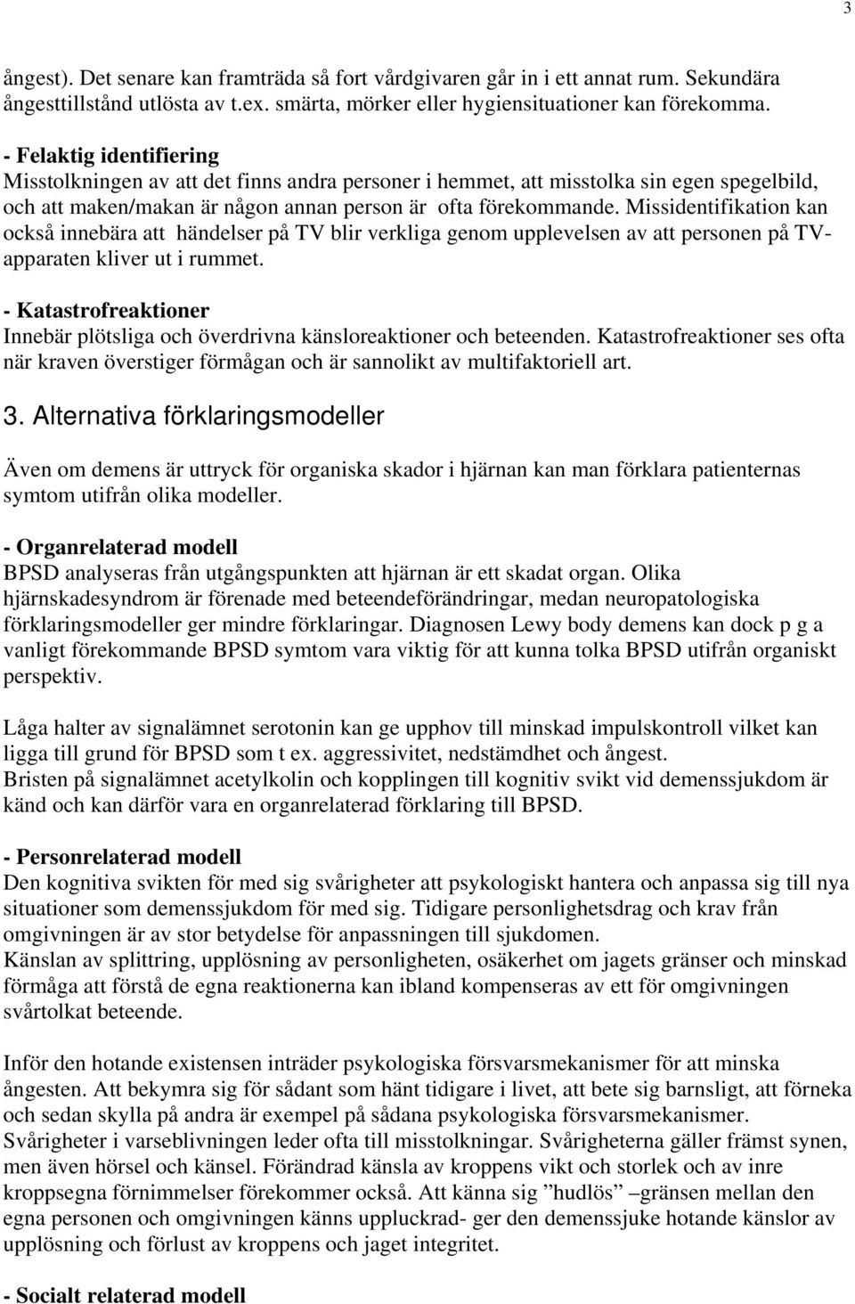 Missidentifikation kan också innebära att händelser på TV blir verkliga genom upplevelsen av att personen på TVapparaten kliver ut i rummet.