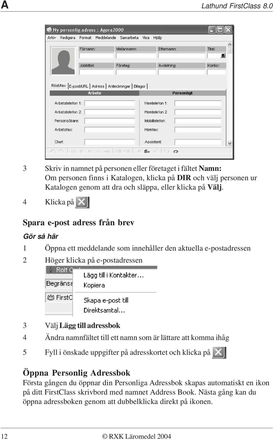 4 Klicka på Spara e-post adress från brev 1 Öppna ett meddelande som innehåller den aktuella e-postadressen 2 Höger klicka på e-postadressen 3 Välj Lägg till adressbok 4 Ändra namnfältet