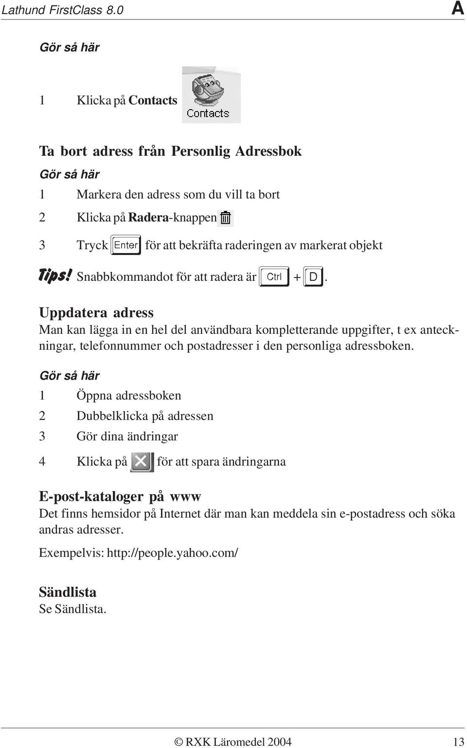 Uppdatera adress Man kan lägga in en hel del användbara kompletterande uppgifter, t ex anteckningar, telefonnummer och postadresser i den personliga adressboken.