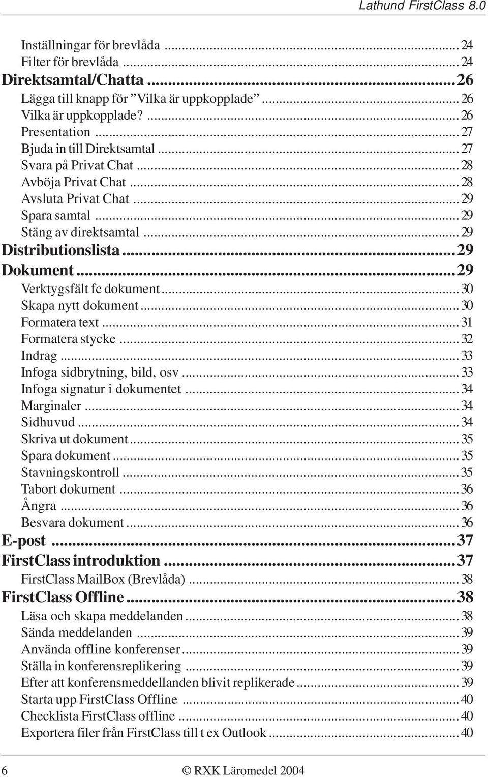 ..30 Skapa nytt dokument...30 Formatera text...31 Formatera stycke...32 Indrag...33 Infoga sidbrytning, bild, osv...33 Infoga signatur i dokumentet...34 Marginaler...34 Sidhuvud...34 Skriva ut dokument.