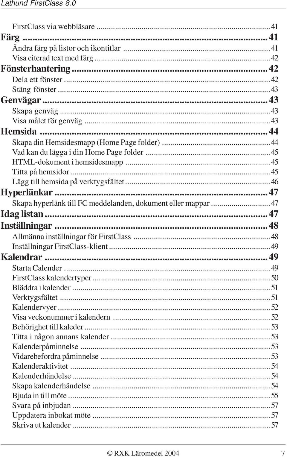 ..45 Titta på hemsidor...45 Lägg till hemsida på verktygsfältet...46 Hyperlänkar...47 Skapa hyperlänk till FC meddelanden, dokument eller mappar...47 Idag listan...47 Inställningar.