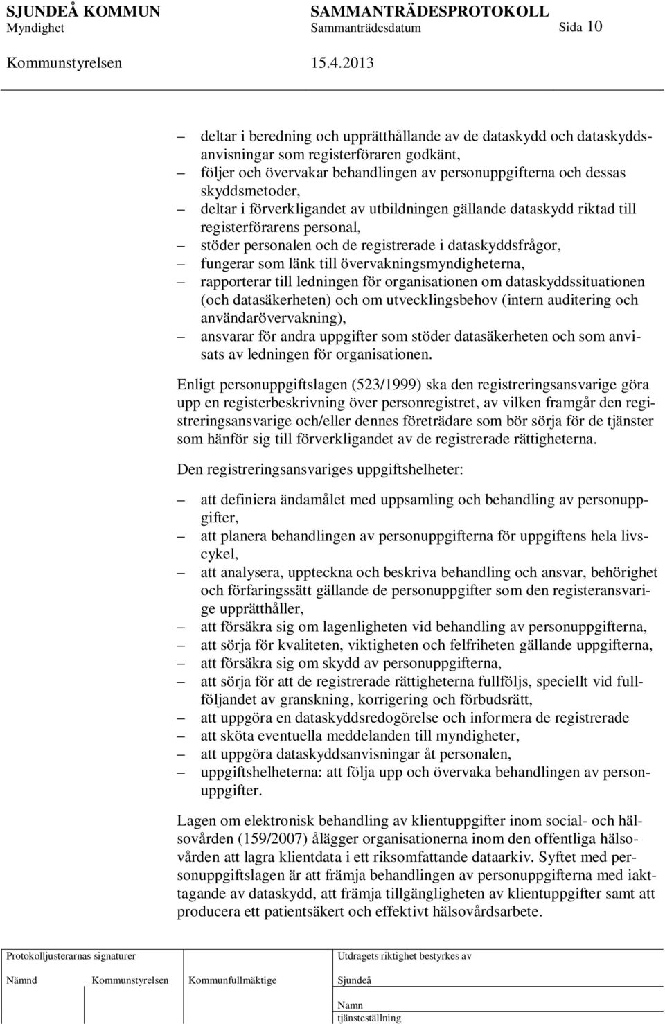 övervakningsmyndigheterna, rapporterar till ledningen för organisationen om dataskyddssituationen (och datasäkerheten) och om utvecklingsbehov (intern auditering och användarövervakning), ansvarar