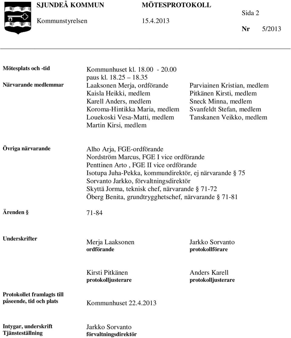 medlem Pitkänen Kirsti, medlem Sneck Minna, medlem Svanfeldt Stefan, medlem Tanskanen Veikko, medlem Övriga närvarande Alho Arja, FGE-ordförande Nordström Marcus, FGE I vice ordförande Penttinen