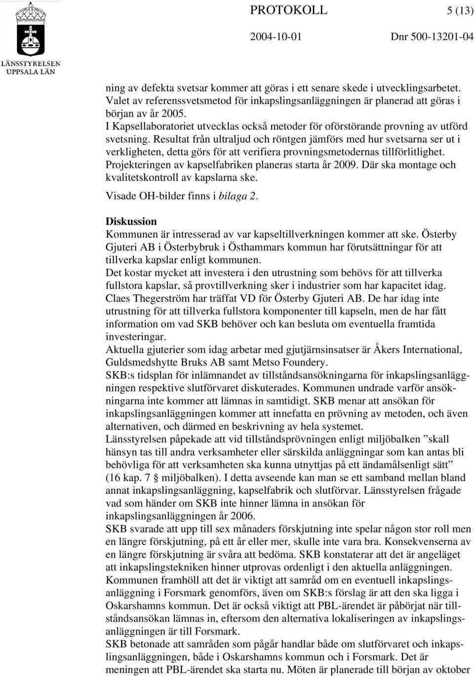 Resultat från ultraljud och röntgen jämförs med hur svetsarna ser ut i verkligheten, detta görs för att verifiera provningsmetodernas tillförlitlighet.