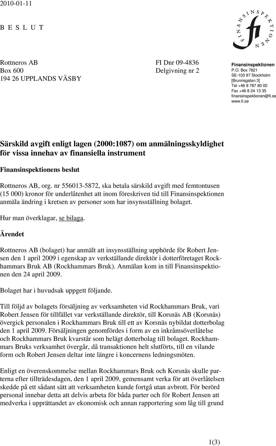 ansinspektionen@fi.se www.fi.se Särskild avgift enligt lagen (2000:1087) om anmälningsskyldighet för vissa innehav av finansiella instrument Finansinspektionens beslut Rottneros AB, org.