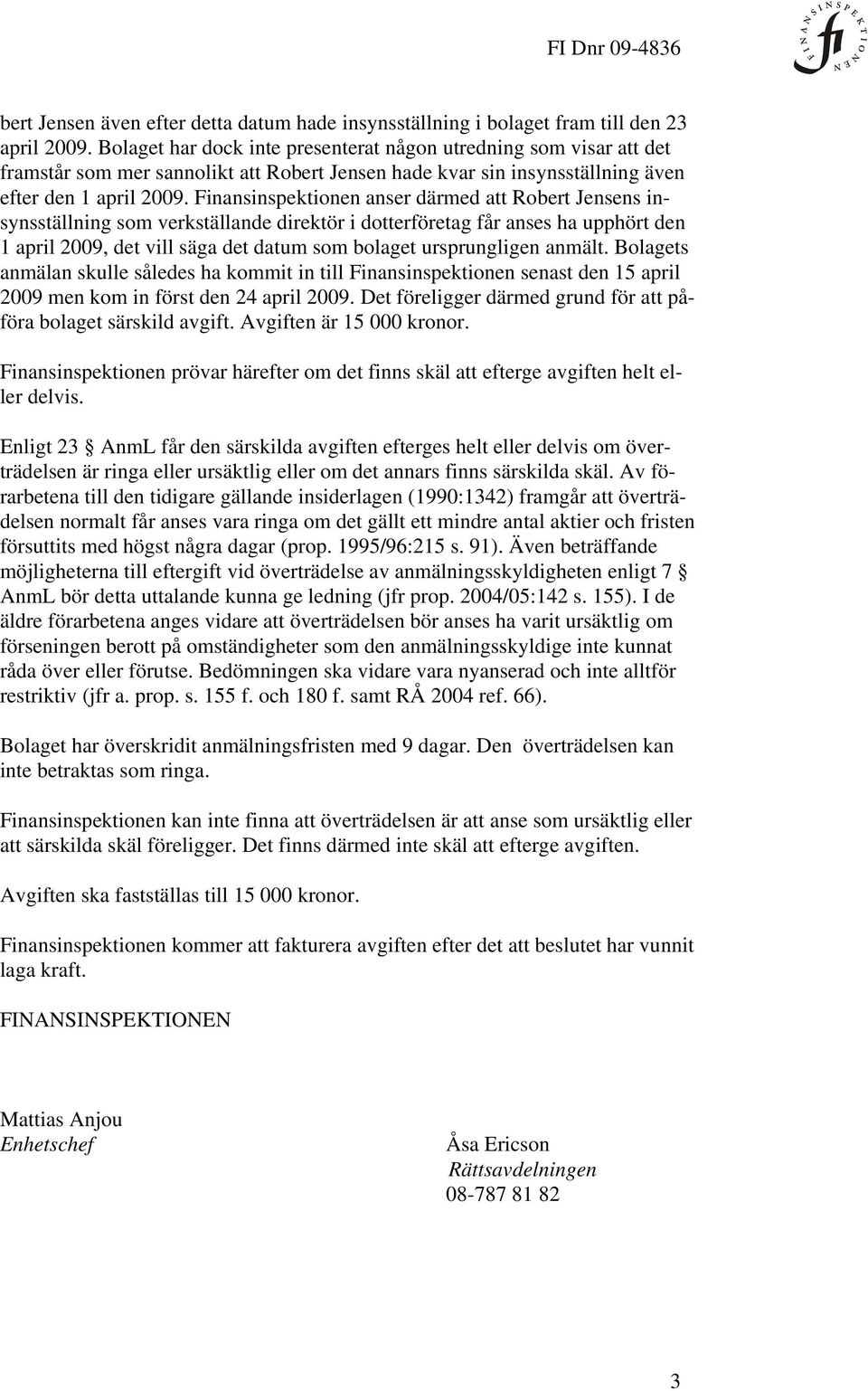 Finansinspektionen anser därmed att Robert Jensens insynsställning som verkställande direktör i dotterföretag får anses ha upphört den 1 april 2009, det vill säga det datum som bolaget ursprungligen