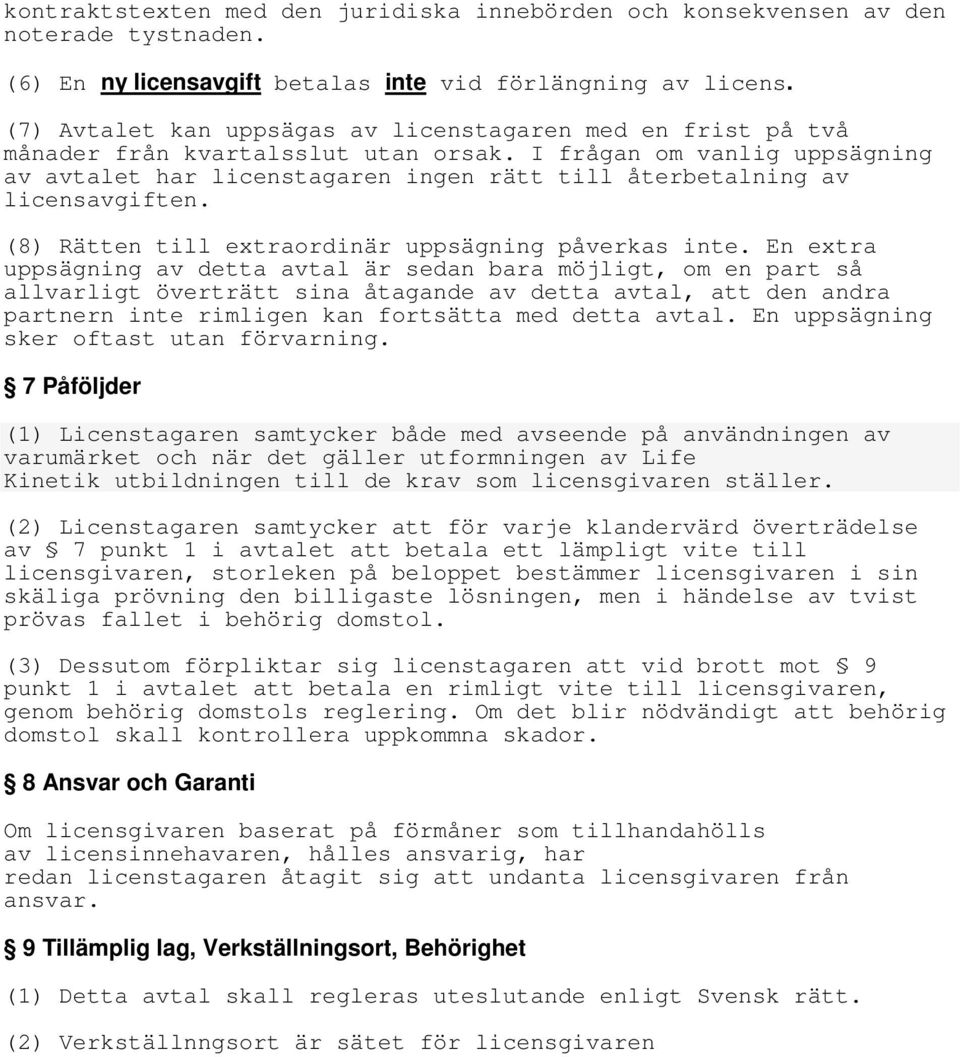 I frågan om vanlig uppsägning av avtalet har licenstagaren ingen rätt till återbetalning av licensavgiften. (8) Rätten till extraordinär uppsägning påverkas inte.