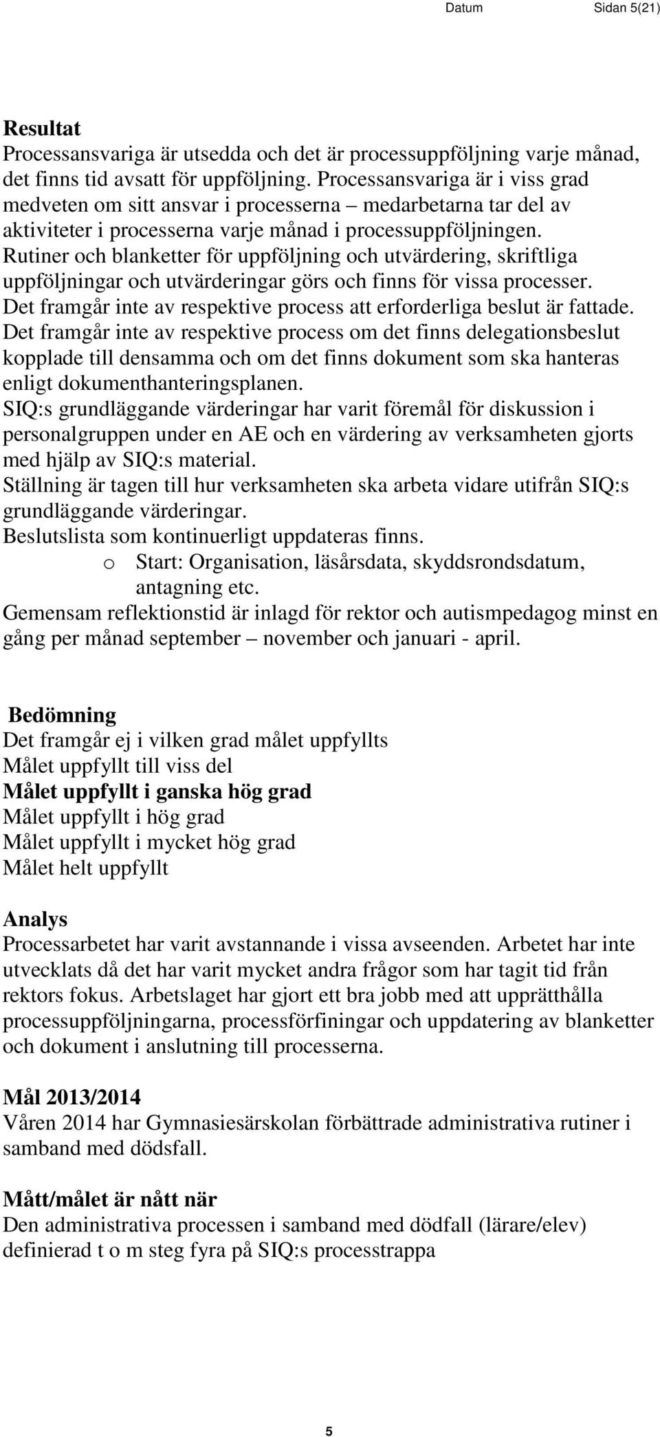 Rutiner och blanketter för uppföljning och utvärdering, skriftliga uppföljningar och utvärderingar görs och finns för vissa processer.