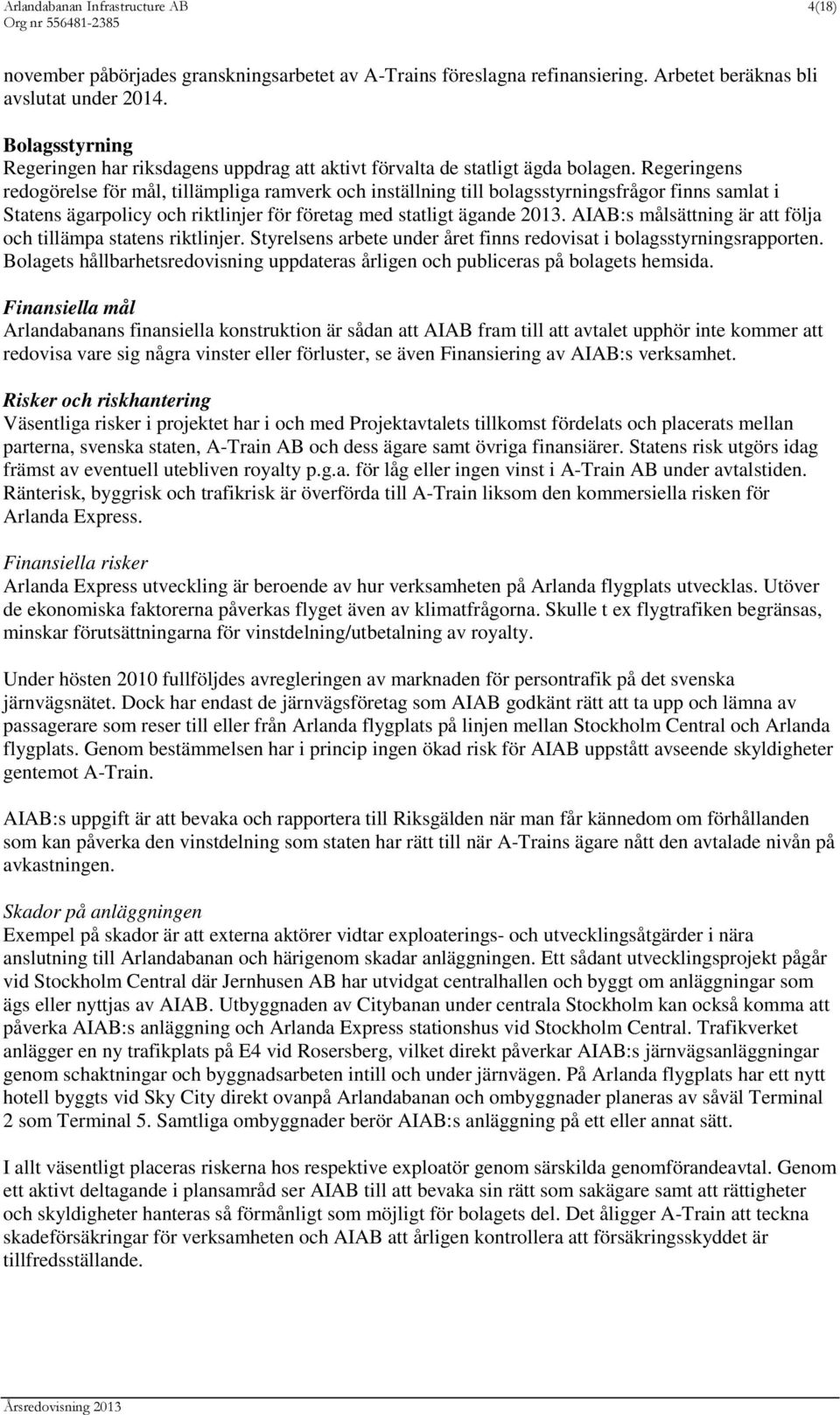 Regeringens redogörelse för mål, tillämpliga ramverk och inställning till bolagsstyrningsfrågor finns samlat i Statens ägarpolicy och riktlinjer för företag med statligt ägande 2013.