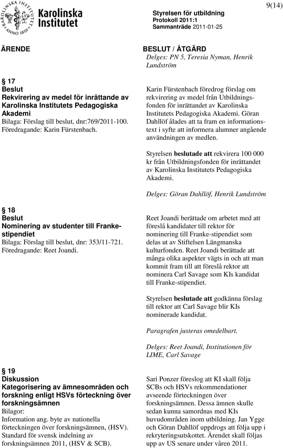 Delges: PN 5, Teresia Nyman, Henrik Lundström Karin Fürstenbach föredrog förslag om rekvirering av medel från Utbildningsfonden för inrättandet av Karolinska Institutets Pedagogiska Akademi.