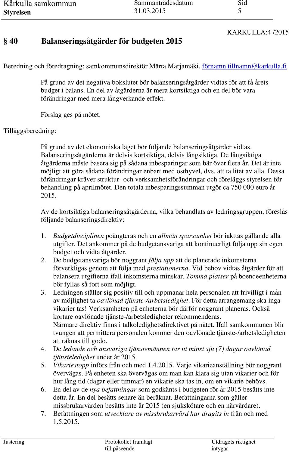 En del av åtgärderna är mera kortsiktiga och en del bör vara förändringar med mera långverkande effekt. Förslag ges på mötet. På grund av det ekonomiska läget bör följande balanseringsåtgärder vidtas.