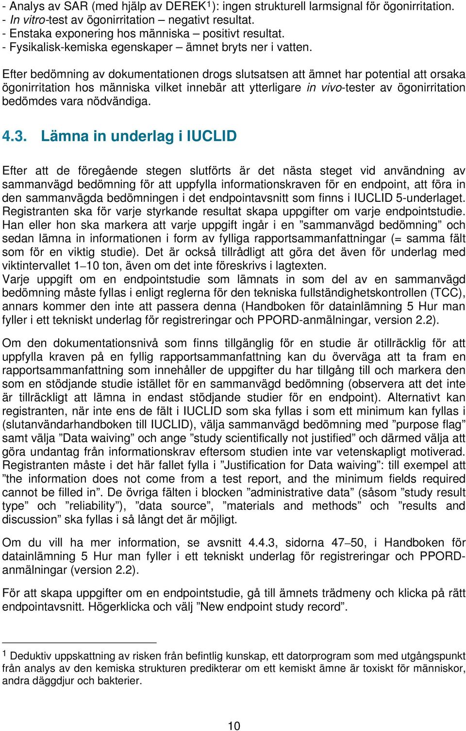 Efter bedömning av dokumentationen drogs slutsatsen att ämnet har potential att orsaka ögonirritation hos människa vilket innebär att ytterligare in vivo-tester av ögonirritation bedömdes vara