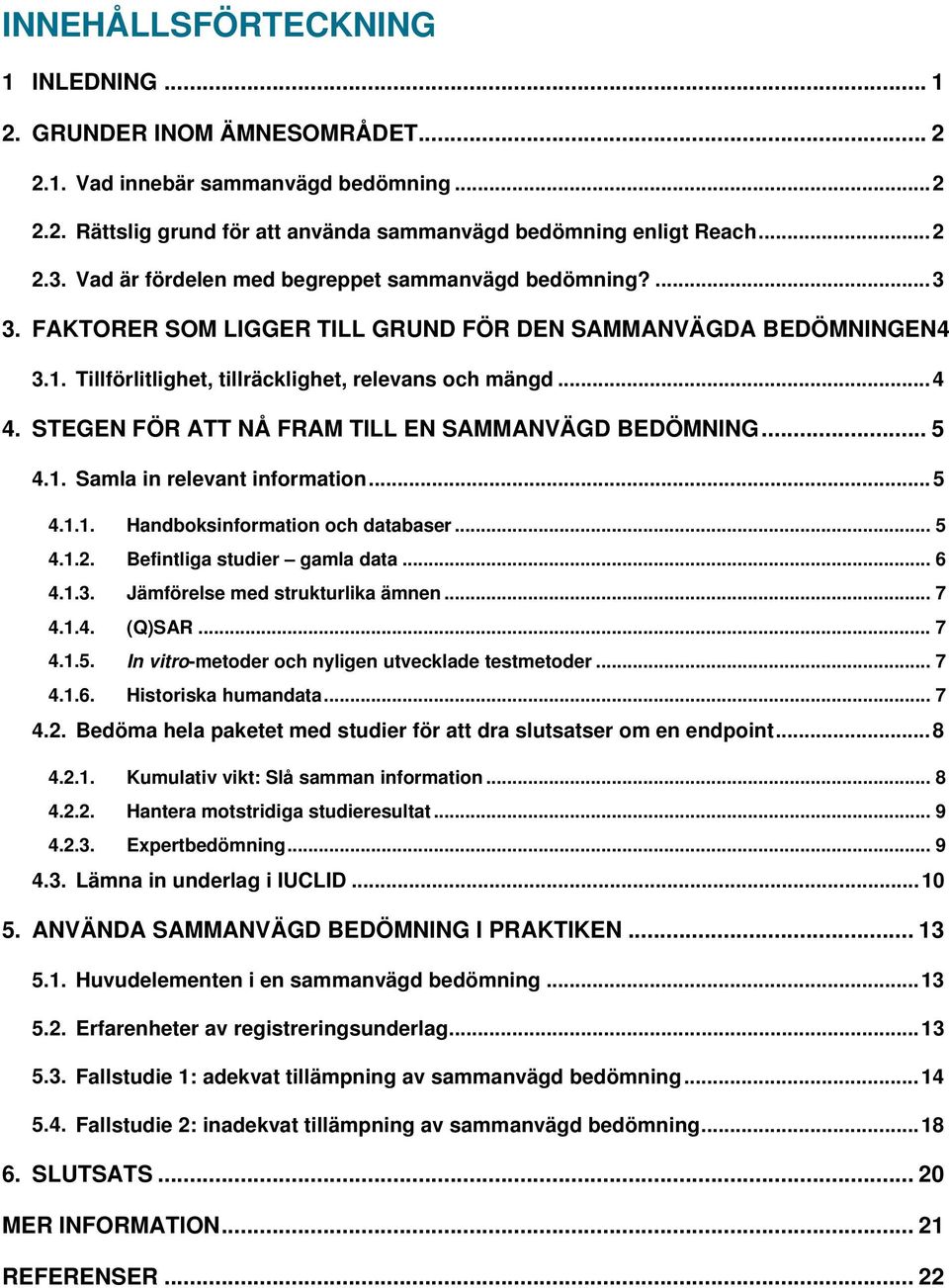 STEGEN FÖR ATT NÅ FRAM TILL EN SAMMANVÄGD BEDÖMNING... 5 4.1. Samla in relevant information...5 4.1.1. Handboksinformation och databaser... 5 4.1.2. Befintliga studier gamla data... 6 4.1.3.