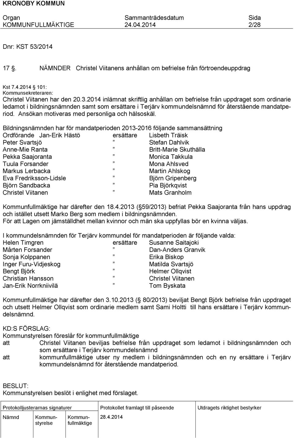 Bildningsnämnden har för mandatperioden 2013-2016 följande sammansättning Ordförande Jan-Erik Hästö ersättare Lisbeth Träisk Peter Svartsjö Stefan Dahlvik Anne-Mie Ranta Britt-Marie Skuthälla Pekka