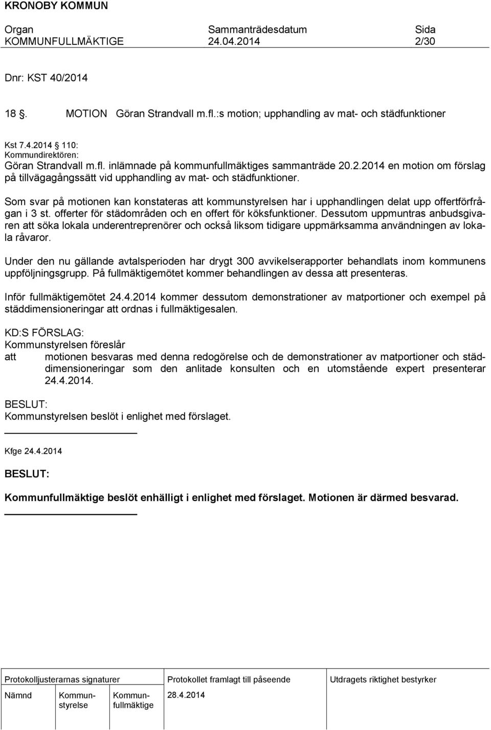 Som svar på motionen kan konstateras att kommunstyrelsen har i upphandlingen delat upp offertförfrågan i 3 st. offerter för städområden och en offert för köksfunktioner.