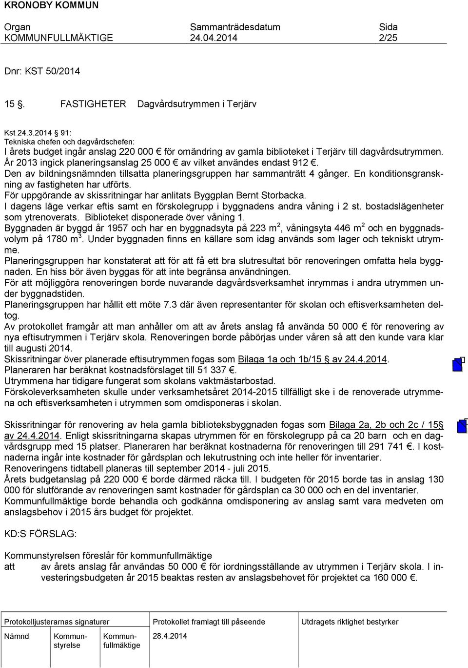 År 2013 ingick planeringsanslag 25 000 av vilket användes endast 912. Den av bildningsnämnden tillsatta planeringsgruppen har sammanträtt 4 gånger. En konditionsgranskning av fastigheten har utförts.