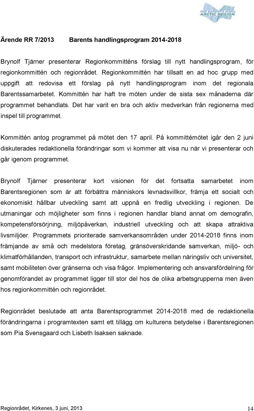 Kommittén har haft tre möten under de sista sex månaderna där programmet behandlats. Det har varit en bra och aktiv medverkan från regionerna med inspel till programmet.