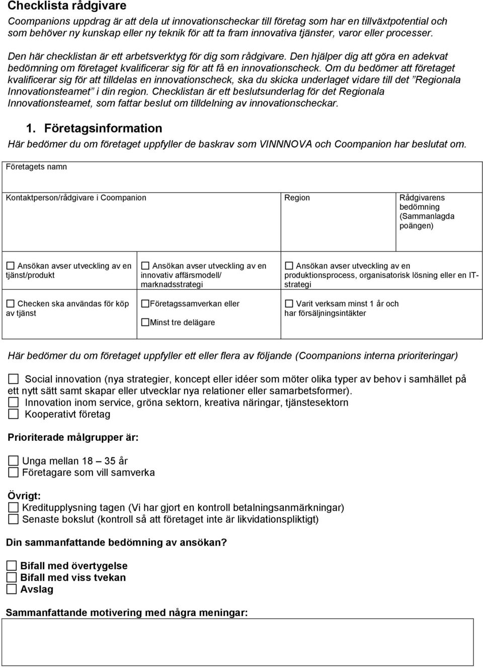 Om du bedömer att företaget kvalificerar sig för att tilldelas en innovationscheck, ska du skicka underlaget vidare till det Regionala Innovationsteamet i din region.