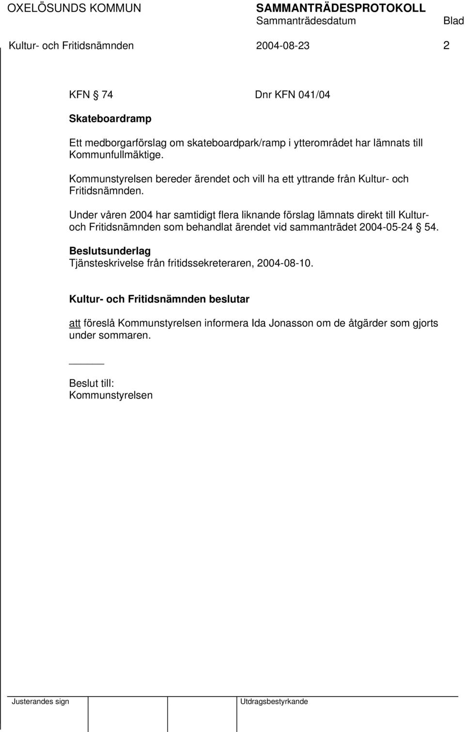 Under våren 2004 har samtidigt flera liknande förslag lämnats direkt till Kulturoch Fritidsnämnden som behandlat ärendet vid sammanträdet 2004-05-24 54.