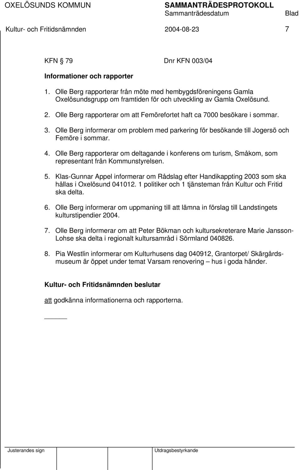 Olle Berg rapporterar om att Femörefortet haft ca 7000 besökare i sommar. 3. Olle Berg informerar om problem med parkering för besökande till Jogersö och Femöre i sommar. 4.