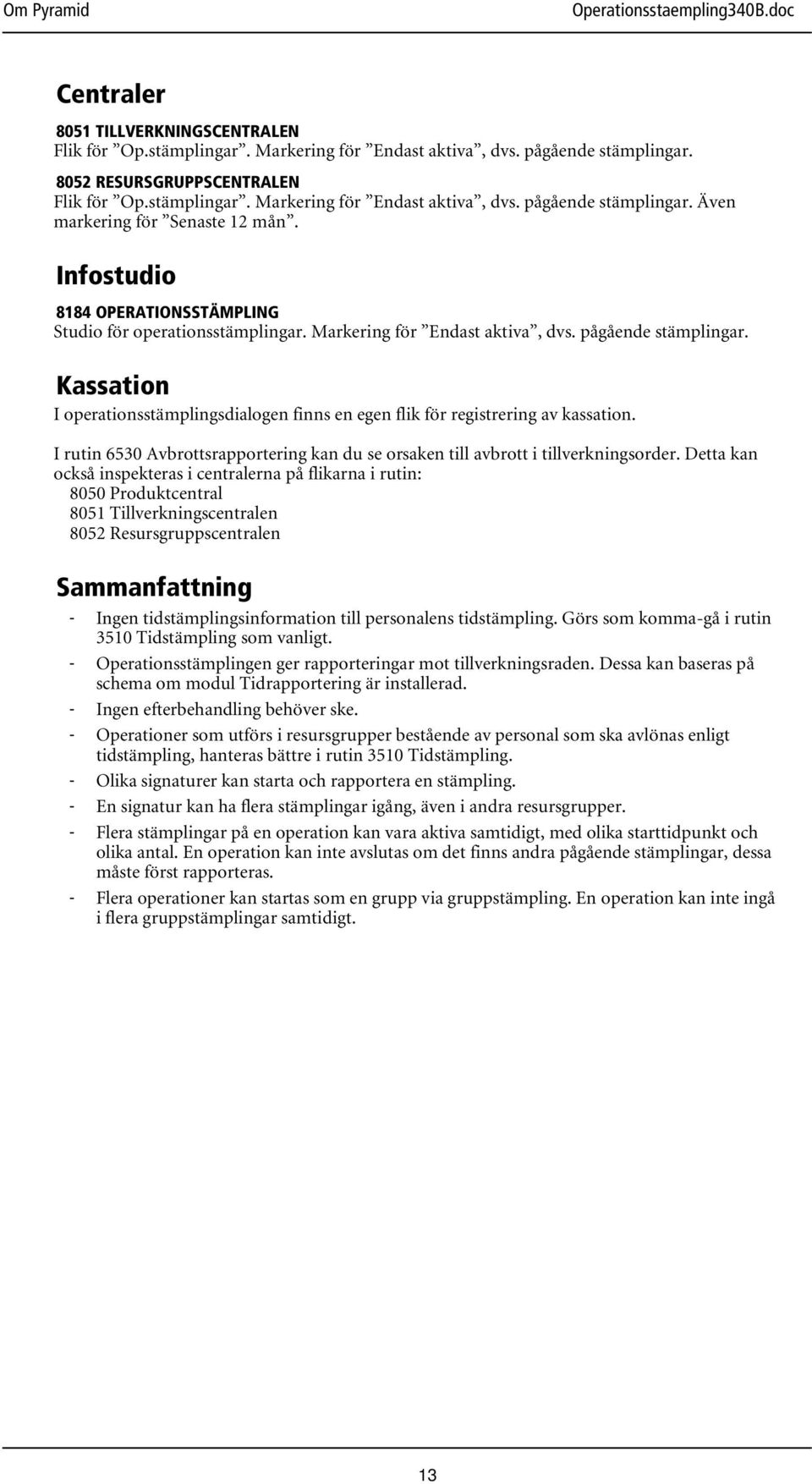 Kassation I operationsstämplingsdialogen finns en egen flik för registrering av kassation. I rutin 6530 Avbrottsrapportering kan du se orsaken till avbrott i tillverkningsorder.