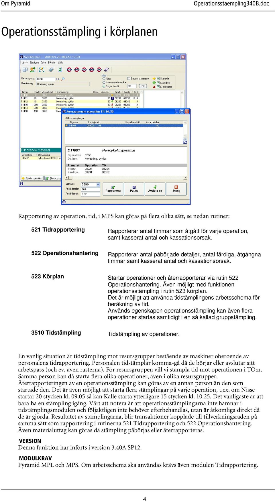 523 Körplan Startar operationer och återrapporterar via rutin 522 Operationshantering. Även möjligt med funktionen operationsstämpling i rutin 523 körplan.