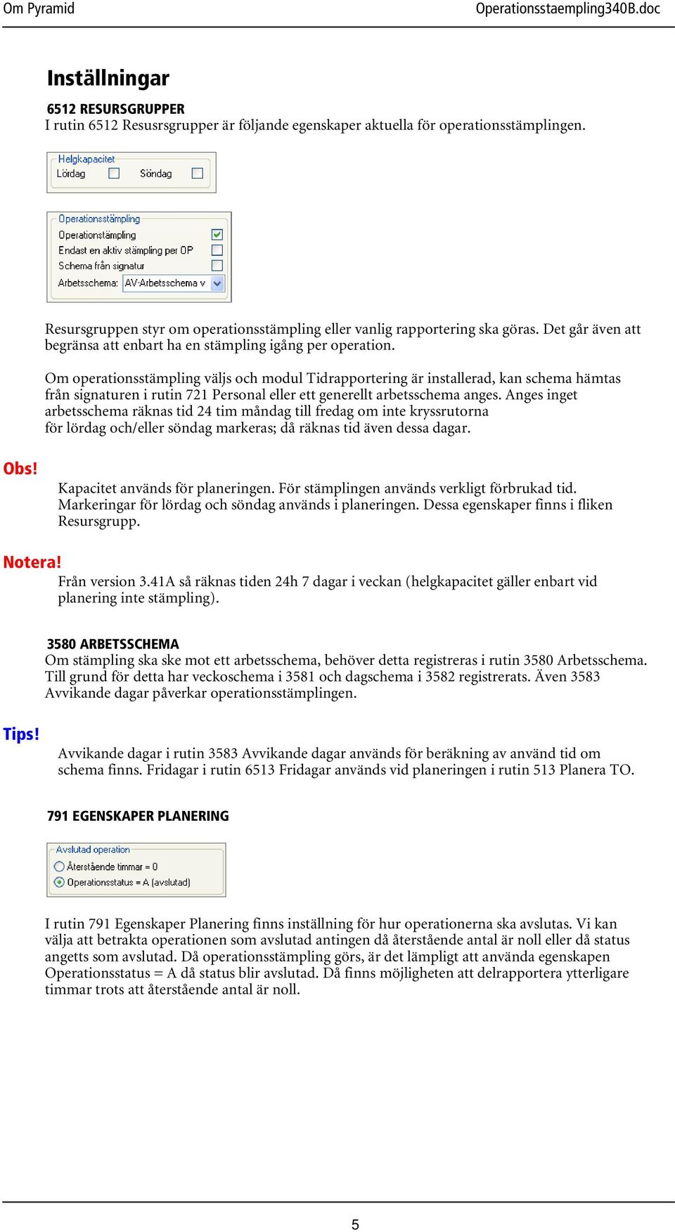 Om operationsstämpling väljs och modul Tidrapportering är installerad, kan schema hämtas från signaturen i rutin 721 Personal eller ett generellt arbetsschema anges.