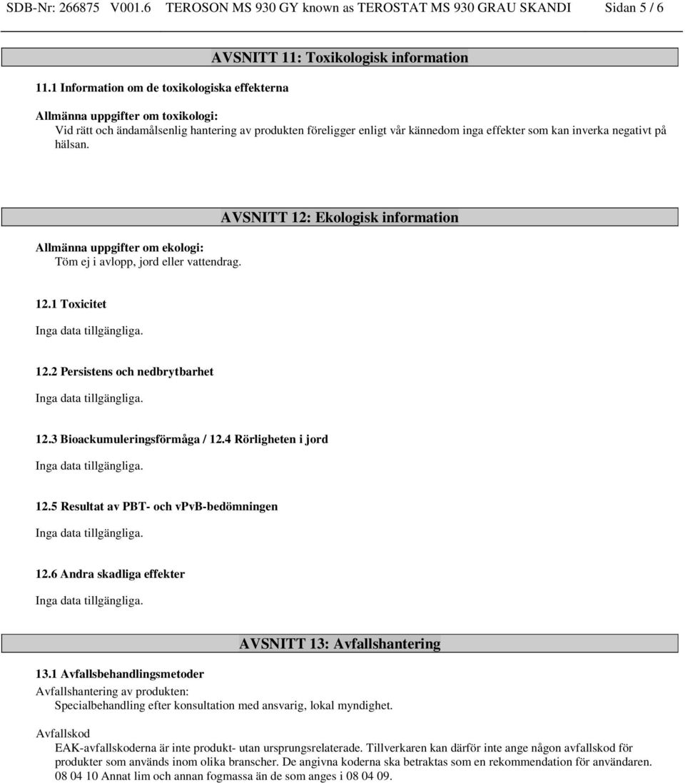 inga effekter som kan inverka negativt på hälsan. Allmänna uppgifter om ekologi: Töm ej i avlopp, jord eller vattendrag. AVSNITT 12: Ekologisk information 12.1 Toxicitet 12.