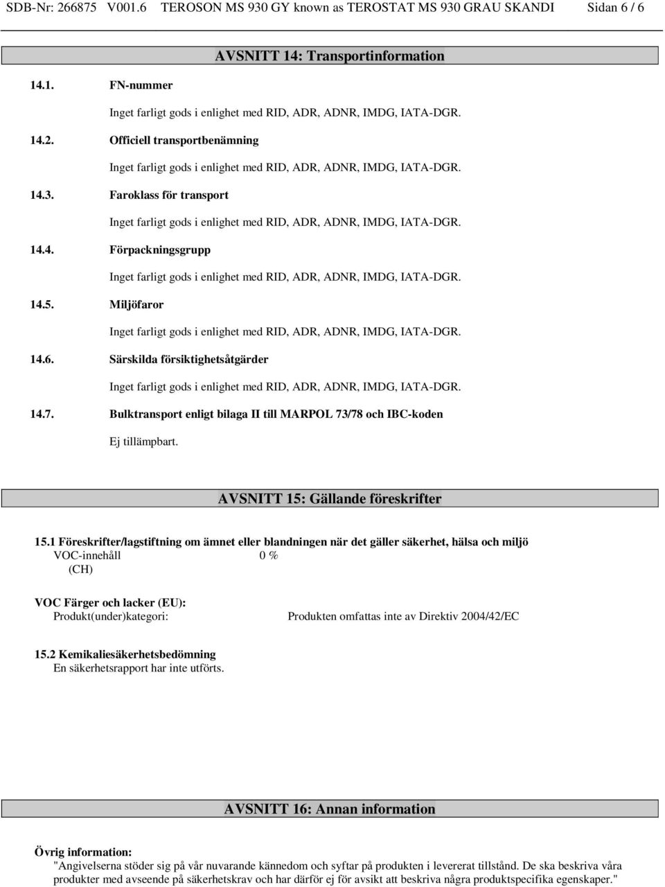 1 Föreskrifter/lagstiftning om ämnet eller blandningen när det gäller säkerhet, hälsa och miljö VOC-innehåll 0 % (CH) VOC Färger och lacker (EU): Produkt(under)kategori: Produkten omfattas inte av