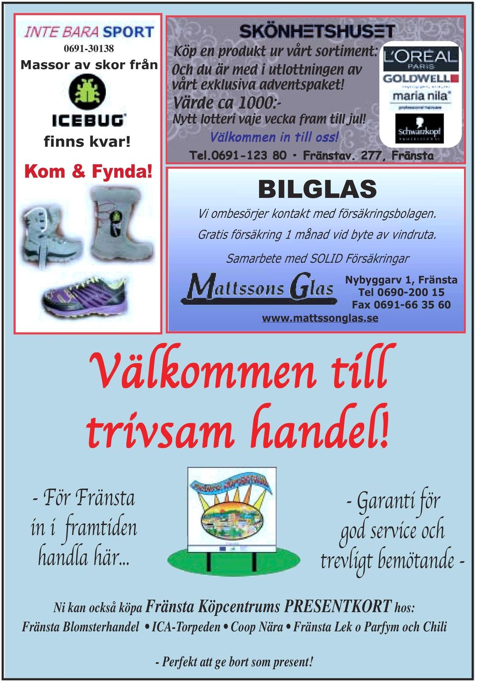 Gratis försäkring 1 månad vid byte av vindruta. Samarbete med SOLID Försäkringar Nybyggarv 1, Fränsta Tel 0690-200 15 Fax 0691-66 35 60 www.mattssonglas.se Välkommen till trivsam handel!