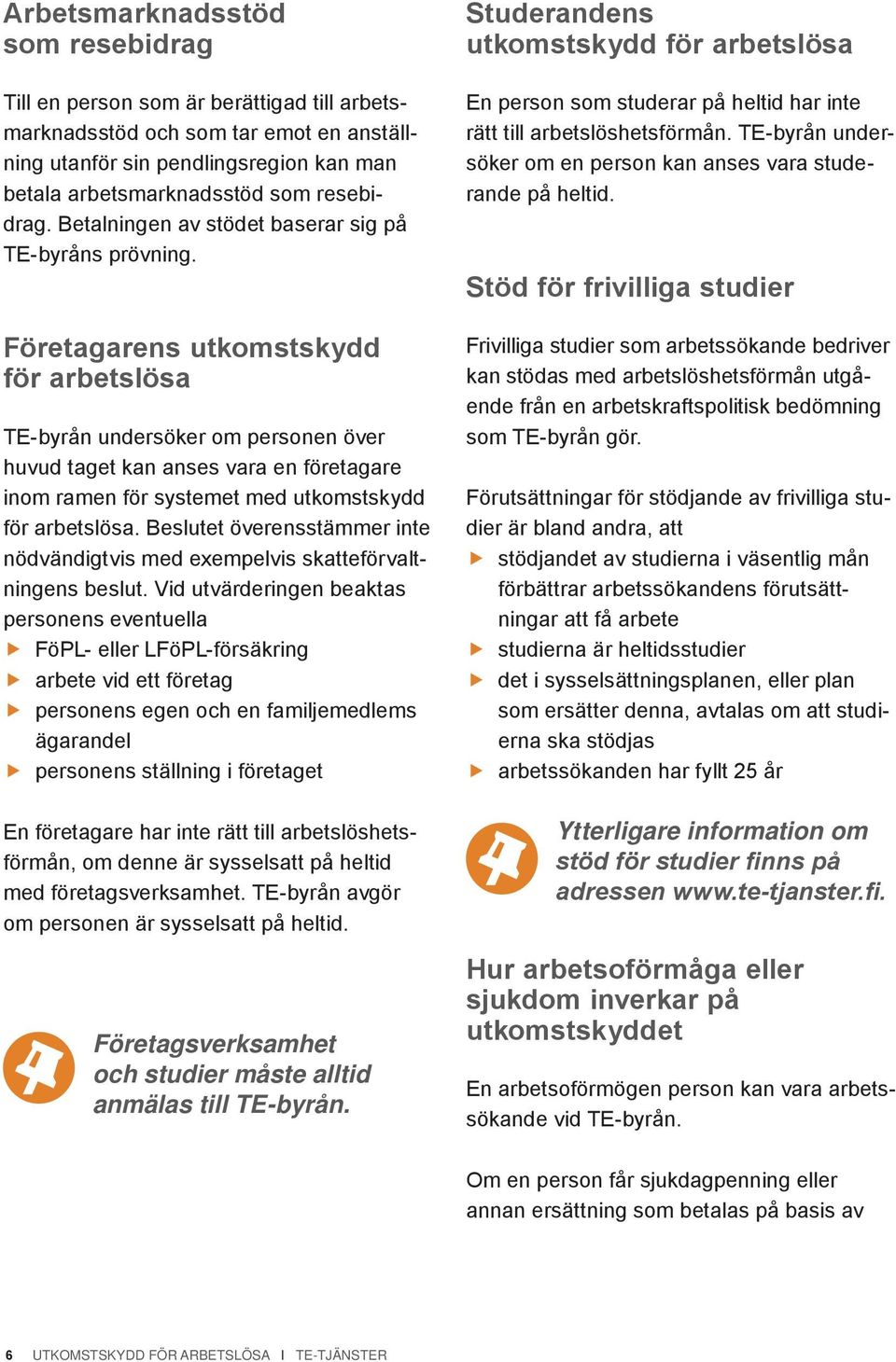 Företagarens utkomstskydd för arbetslösa TE-byrån undersöker om personen över huvud taget kan anses vara en företagare inom ramen för systemet med utkomstskydd för arbetslösa.