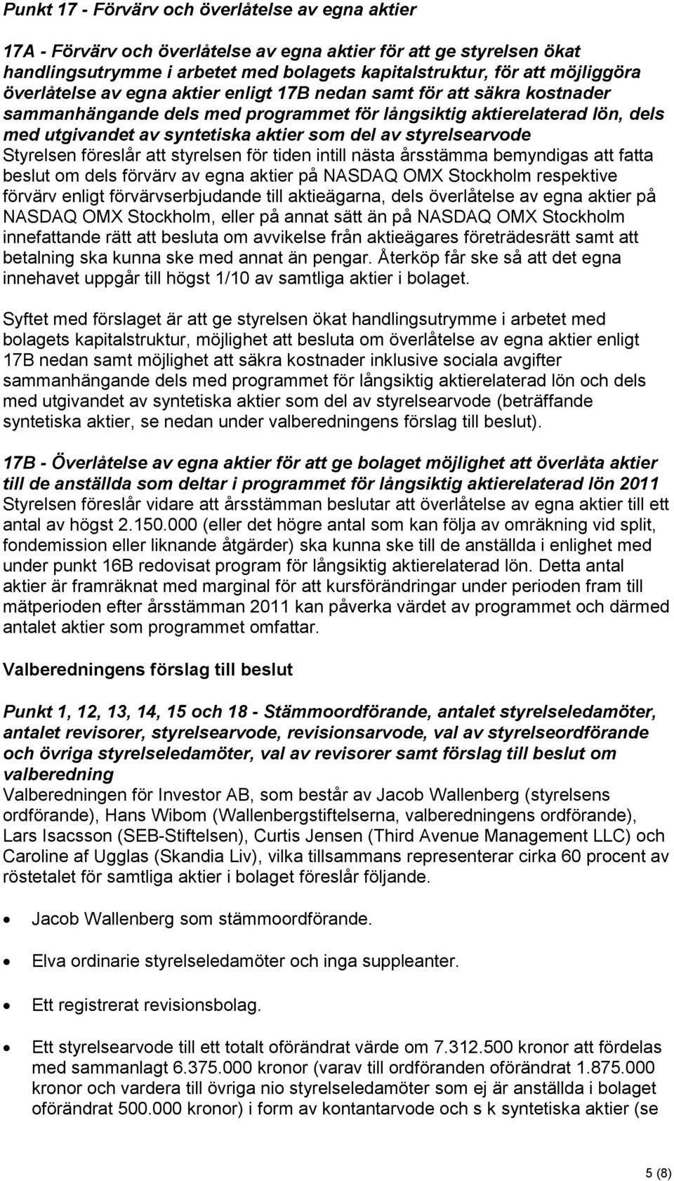 styrelsearvode Styrelsen föreslår att styrelsen för tiden intill nästa årsstämma bemyndigas att fatta beslut om dels förvärv av egna aktier på NASDAQ OMX Stockholm respektive förvärv enligt