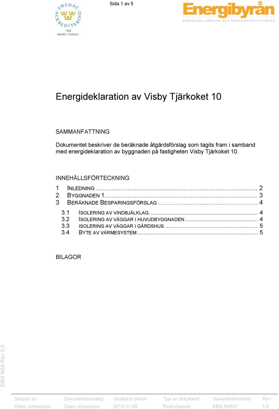 INNEHÅLLSFÖRTECKNING 1 INLEDNING... 2 2 BYGGNADEN 1... 3 3 BERÄKNADE BESPARINGSFÖRSLAG... 4 3.