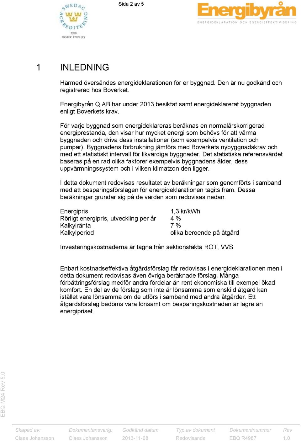 För varje byggnad som energideklareras beräknas en normalårskorrigerad energiprestanda, den visar hur mycket energi som behövs för att värma byggnaden och driva dess installationer (som exempelvis