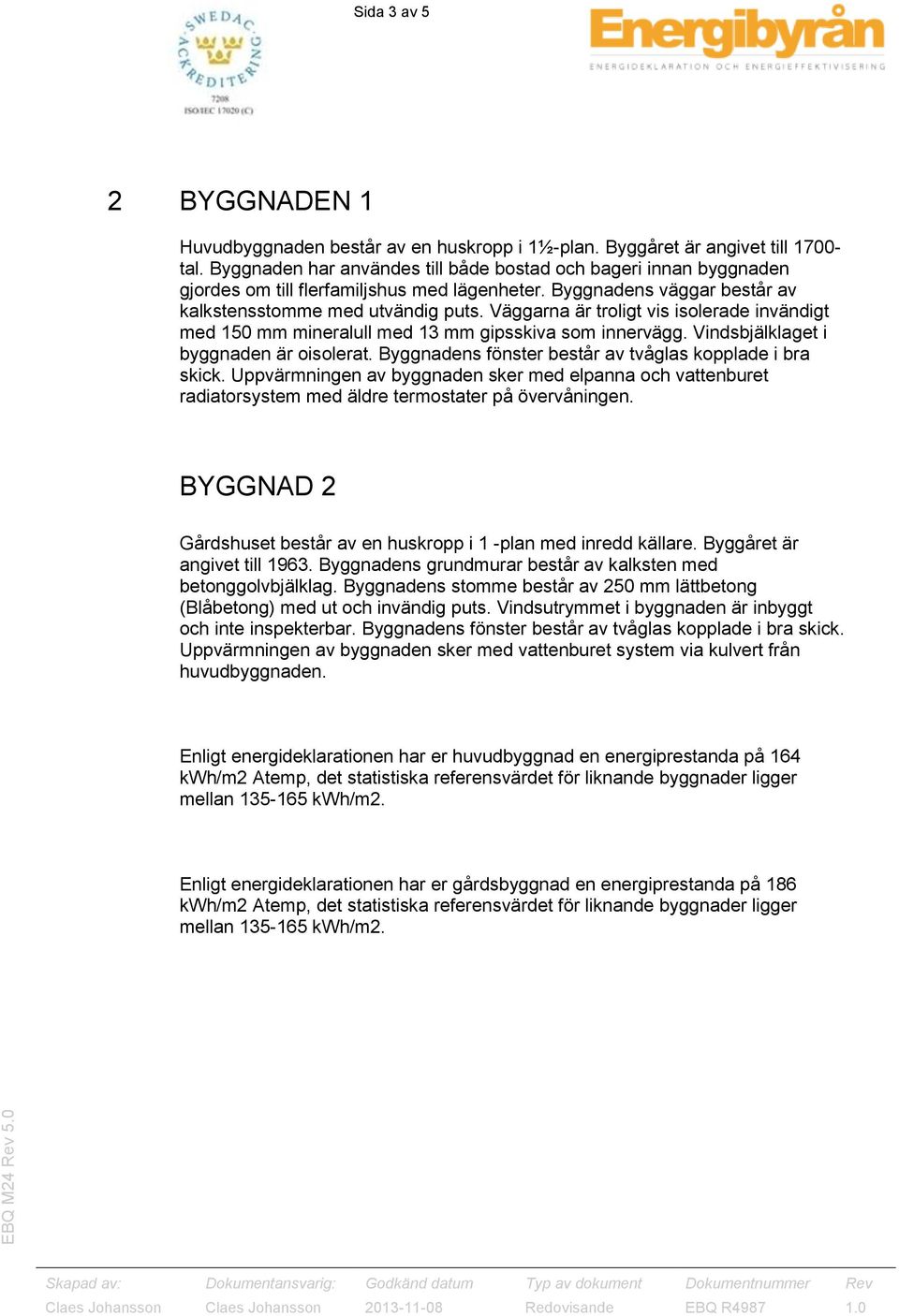 Väggarna är troligt vis isolerade invändigt med 150 mm mineralull med 13 mm gipsskiva som innervägg. Vindsbjälklaget i byggnaden är oisolerat.
