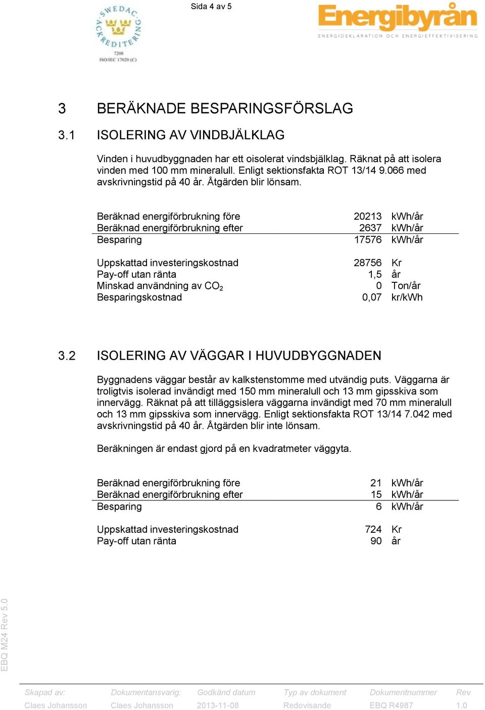 Minskad användning av CO 2 skostnad 20213 kwh/år 2637 kwh/år 17576 kwh/år 28756 Kr 1,5 år 0 Ton/år 0,07 kr/kwh 3.