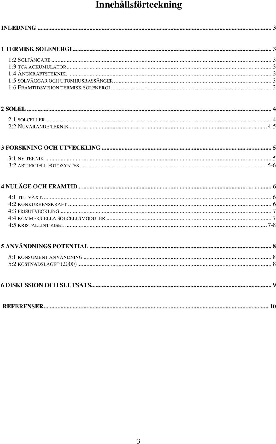.. 5 3:2 ARTIFICIELL FOTOSYNTES... 5-6 4 NULÄGE OCH FRAMTID... 6 4:1 TILLVÄXT... 6 4:2 KONKURRENSKRAFT... 6 4:3 PRISUTVECKLING... 7 4:4 KOMMERSIELLA SOLCELLSMODULER.