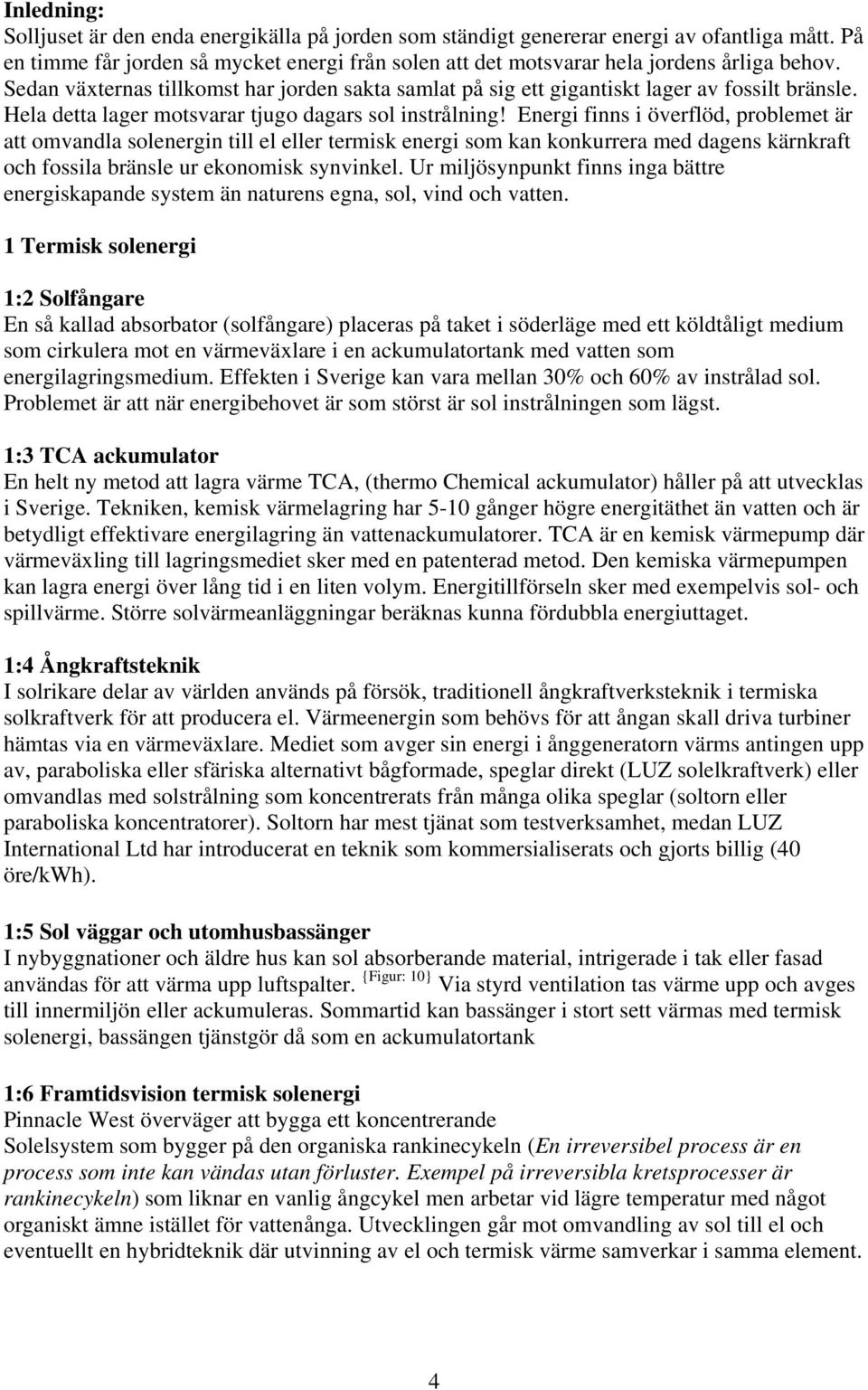 Energi finns i överflöd, problemet är att omvandla solenergin till el eller termisk energi som kan konkurrera med dagens kärnkraft och fossila bränsle ur ekonomisk synvinkel.