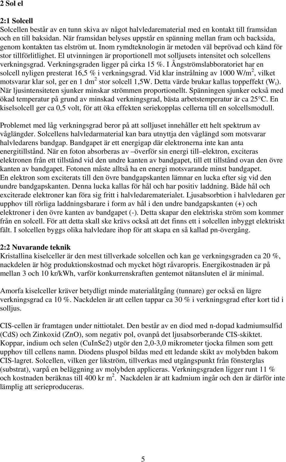 El utvinningen är proportionell mot solljusets intensitet och solcellens verkningsgrad. Verkningsgraden ligger på cirka 15 %.