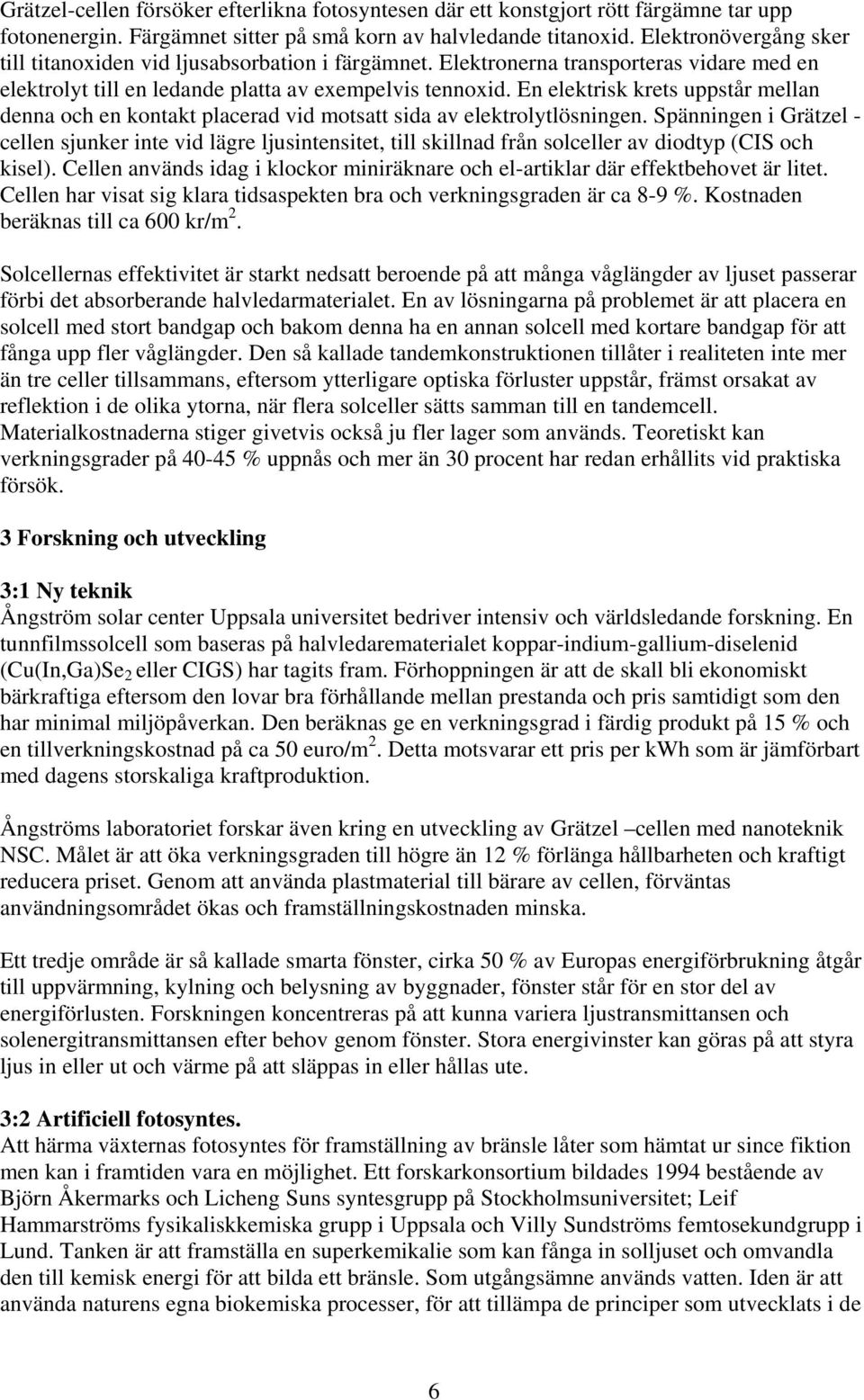 En elektrisk krets uppstår mellan denna och en kontakt placerad vid motsatt sida av elektrolytlösningen.