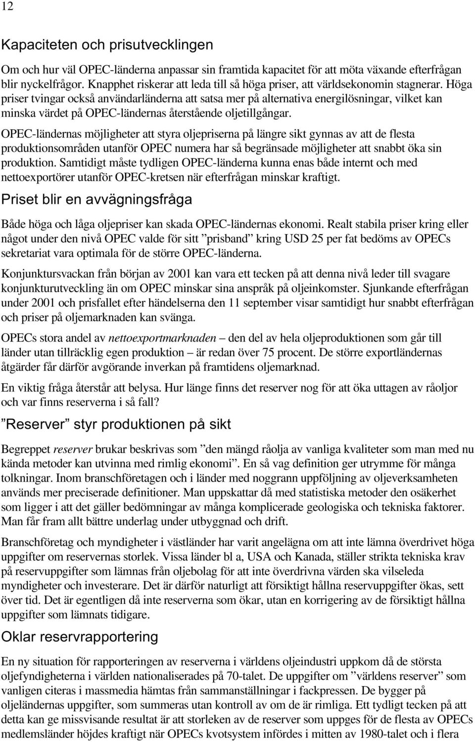 Höga priser tvingar också användarländerna att satsa mer på alternativa energilösningar, vilket kan minska värdet på OPEC-ländernas återstående oljetillgångar.