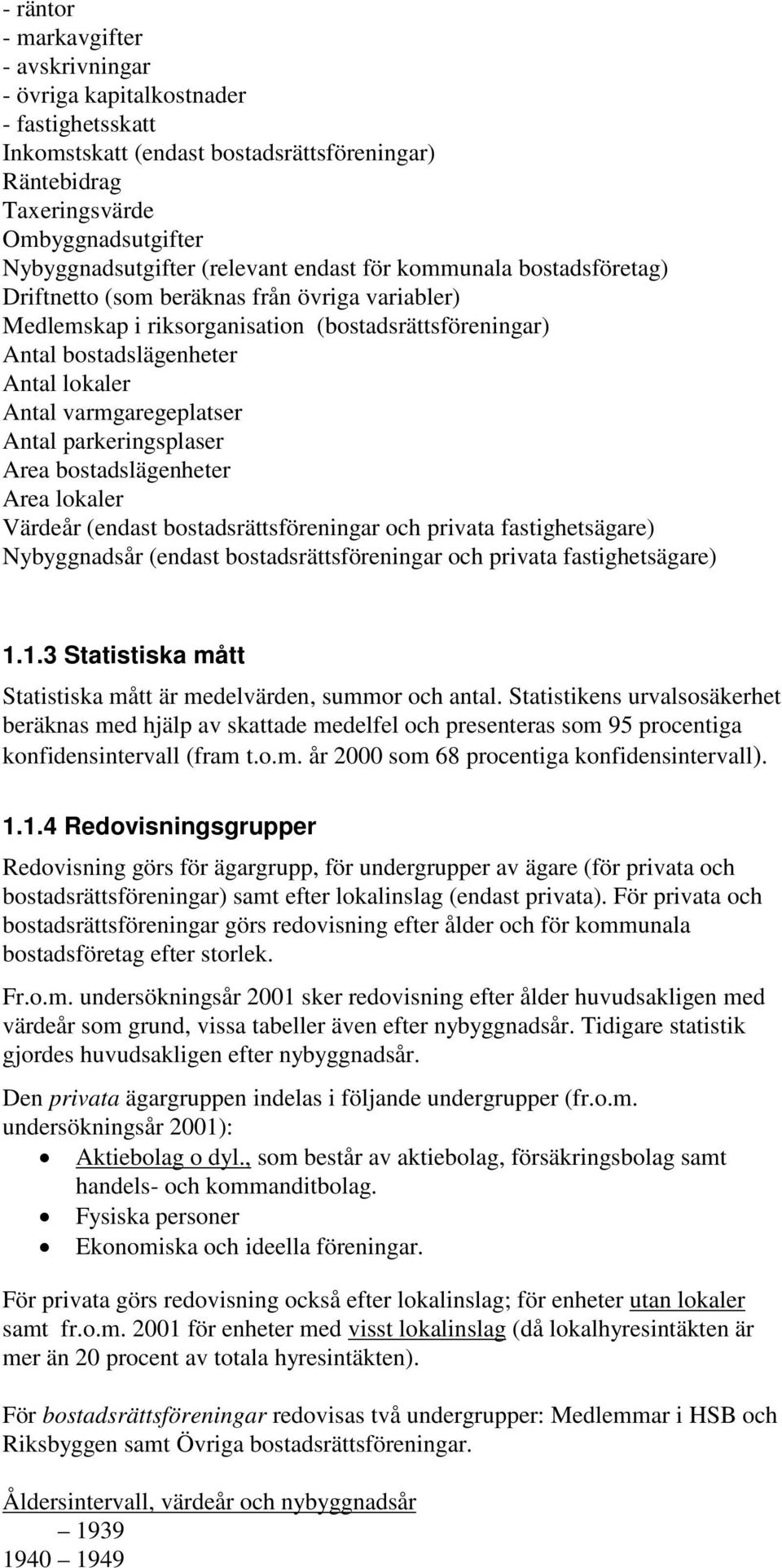 varmgaregeplatser Antal parkeringsplaser Area bostadslägenheter Area lokaler Värdeår (endast bostadsrättsföreningar och privata fastighetsägare) Nybyggnadsår (endast bostadsrättsföreningar och