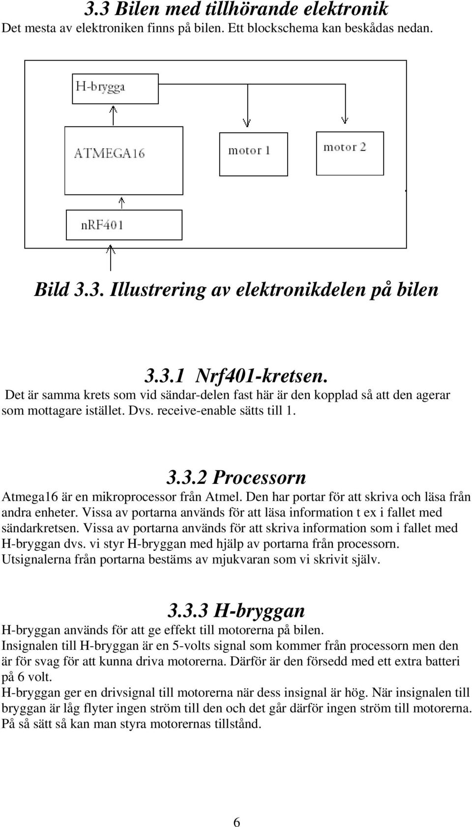 Den har portar för att skriva och läsa från andra enheter. Vissa av portarna används för att läsa information t ex i fallet med sändarkretsen.