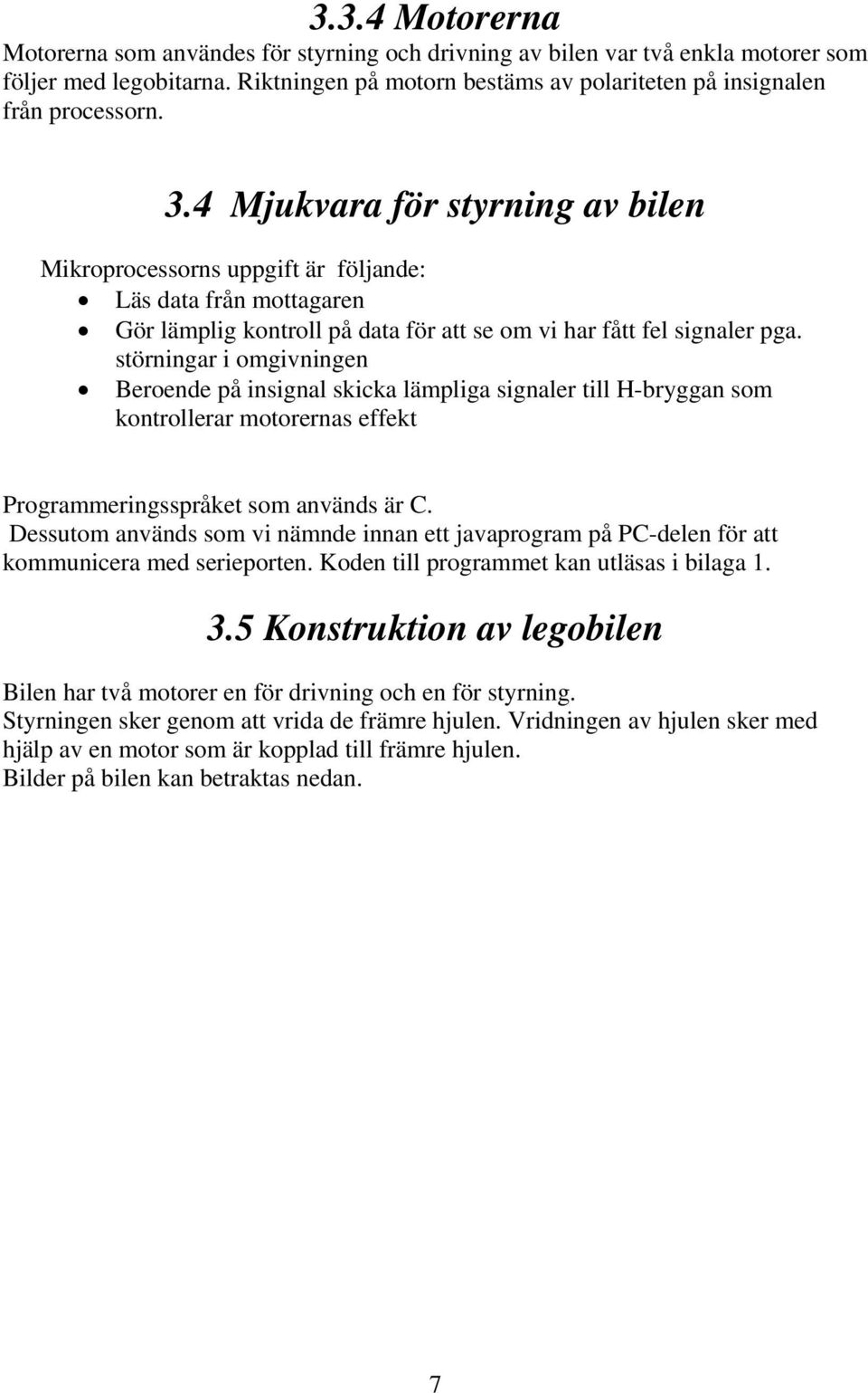 störningar i omgivningen Beroende på insignal skicka lämpliga signaler till H-bryggan som kontrollerar motorernas effekt Programmeringsspråket som används är C.