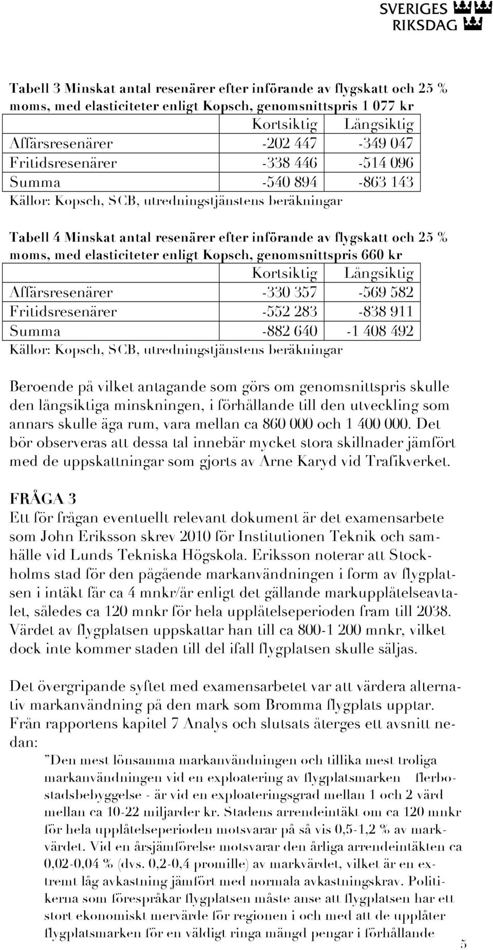 Fritidsresenärer -552 283-838 911 Summa -882 640-1 408 492 Beroende på vilket antagande som görs om genomsnittspris skulle den långsiktiga minskningen, i förhållande till den utveckling som annars
