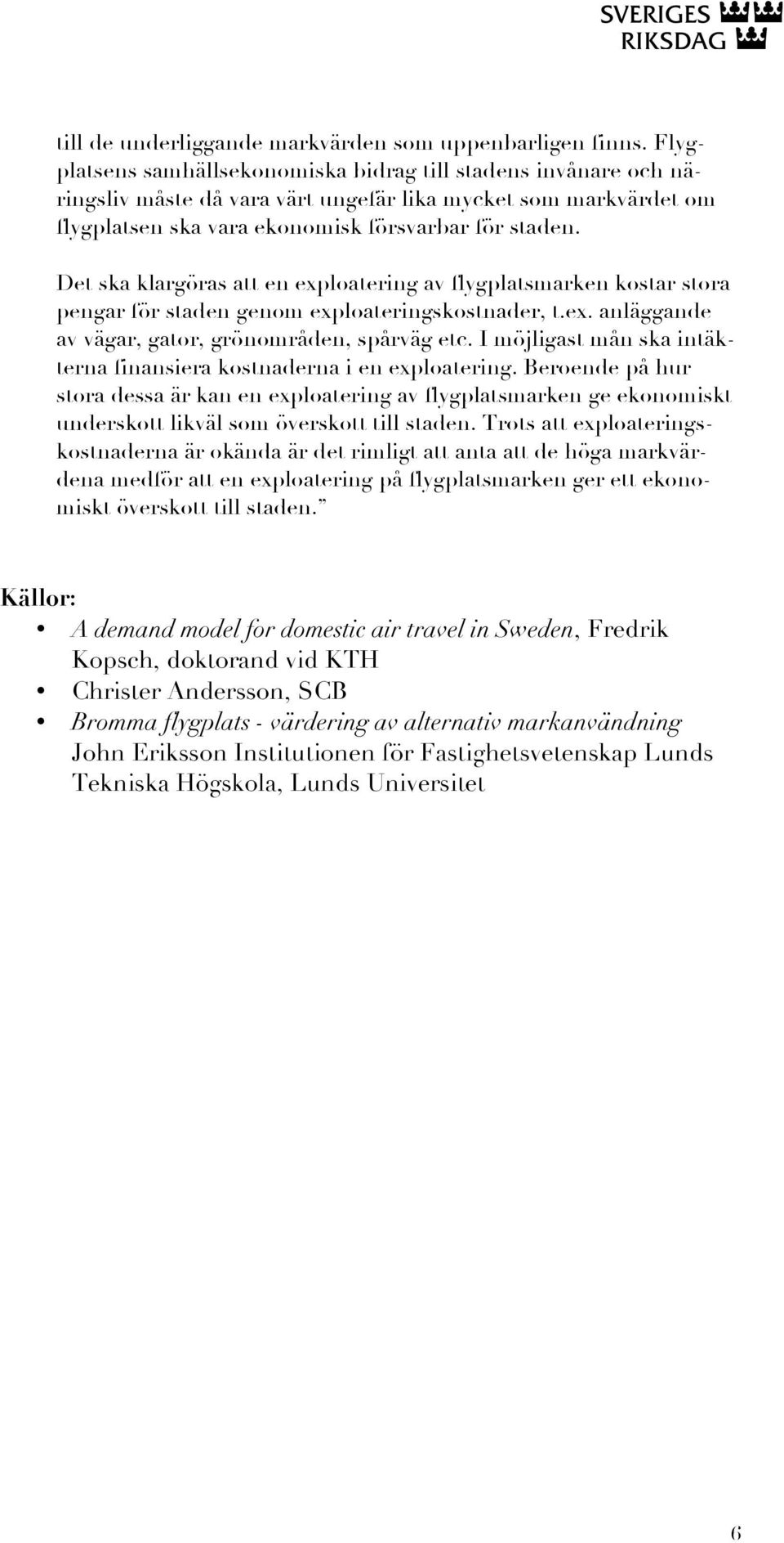 Det ska klargöras att en exploatering av flygplatsmarken kostar stora pengar för staden genom exploateringskostnader, t.ex. anläggande av vägar, gator, grönområden, spårväg etc.