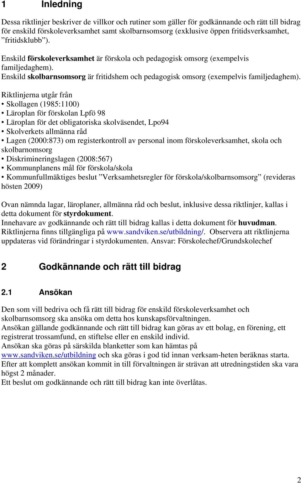 Riktlinjerna utgår från Skollagen (1985:1100) Läroplan för förskolan Lpfö 98 Läroplan för det obligatoriska skolväsendet, Lpo94 Skolverkets allmänna råd Lagen (2000:873) om registerkontroll av