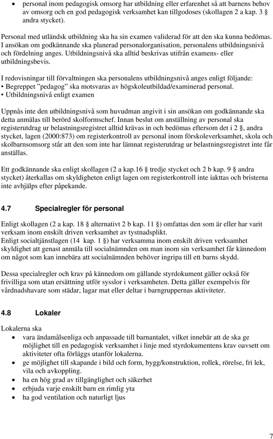 I ansökan om godkännande ska planerad personalorganisation, personalens utbildningsnivå och fördelning anges. Utbildningsnivå ska alltid beskrivas utifrån examens- eller utbildningsbevis.