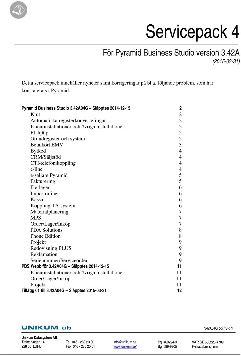 42A04G Släpptes 2014-12-15 2 Krut 2 Automatiska registerkonverteringar 2 Klientinstallationer och övriga installationer 2 F1-hjälp 2 Grundregister och system 2 Betalkort EMV 3 Bytkod 4 CRM/Säljstöd 4